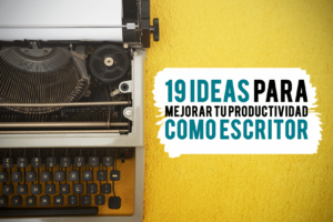 19 ideas para mejorar tu productividad como escritor